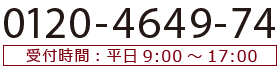 フリーダイヤル0120-4649-74　受付時間：平日9:00～17:00