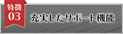 特徴3 充実したサポート機能