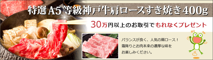 30万円以上のお取引で、特選A5等級神戸牛肩ロースすき焼き400gをもれなくプレゼント