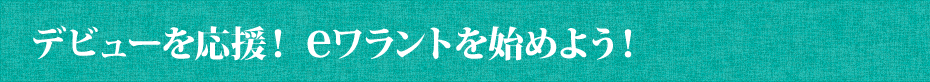 デビューを応援！eワラントを始めよう！