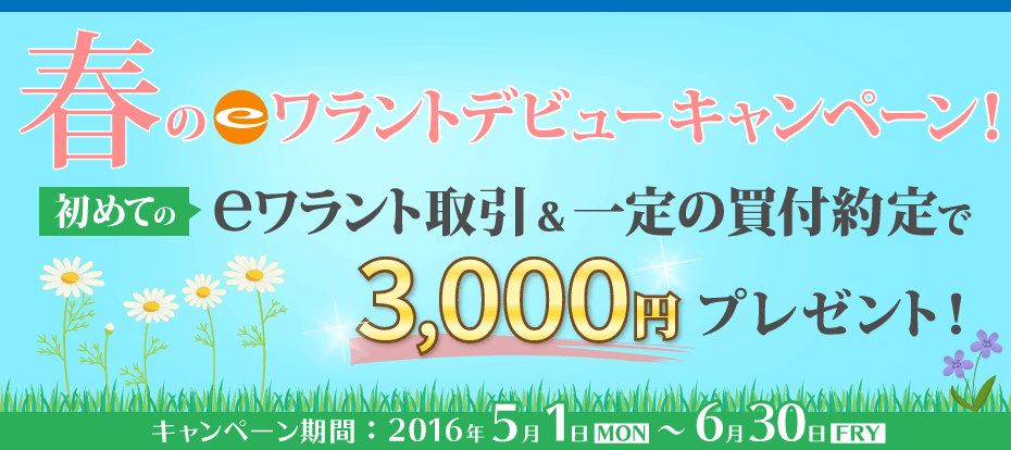 春のeワラントデビューキャンペーン！初めてのeワラント取引＆一定の買付約定で3,000円プレゼント、期間：2017年5月1日（月）～2017年6月30日（金）