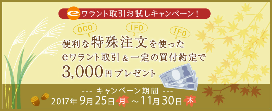 eワラント取引お試しキャンペーン！便利な特殊注文を使ったeワラント取引＆一定の買付約定で3,000円プレゼント、期間：2017年9月25日（月）～11月30日（木）